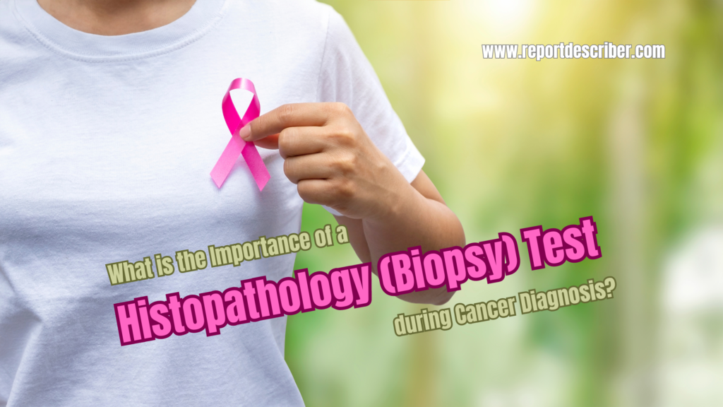 What is the Importance of a Histopathology (Biopsy) Test during Cancer Diagnosis Report Describer